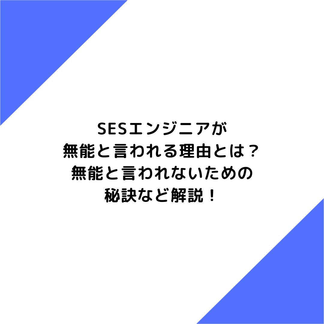 SESエンジニアが無能と言われる理由とは？無能と言われないための秘訣など解説！